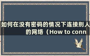 如何在没有密码的情况下连接别人的网络（How to connect to other's wfl without a password）